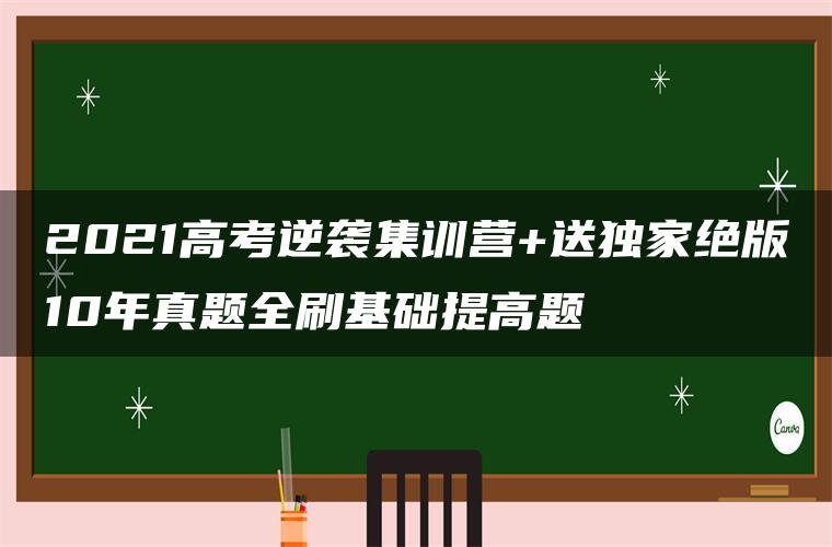 2021高考逆袭集训营+送独家绝版10年真题全刷基础提高题