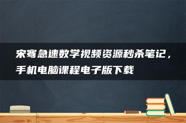 宋骞急速数学视频资源秒杀笔记，手机电脑课程电子版下载