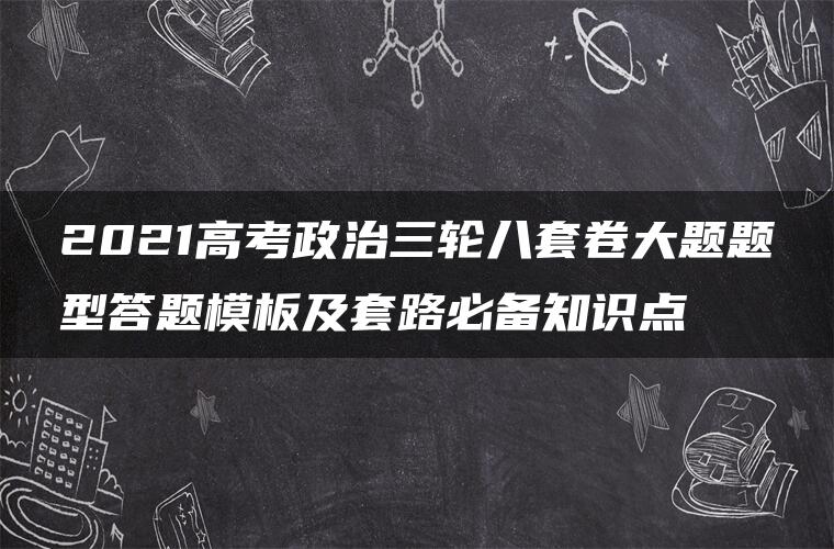 2021高考政治三轮八套卷大题题型答题模板及套路必备知识点