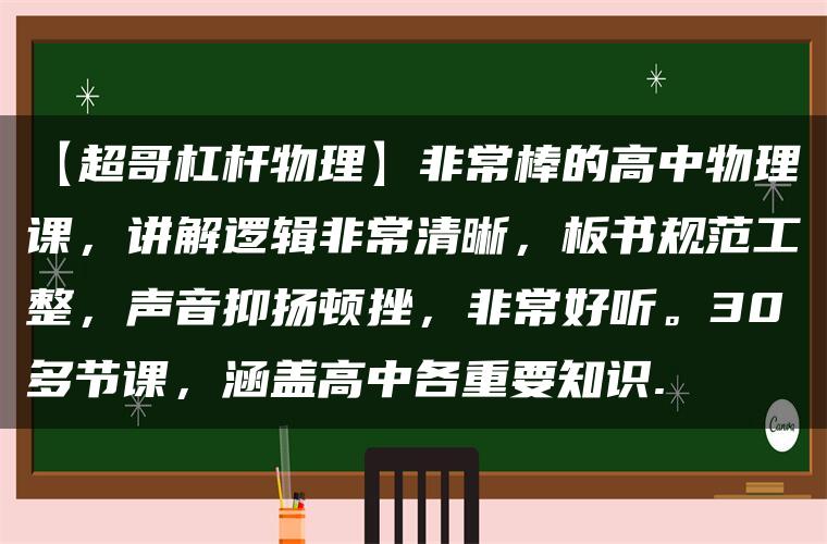 【超哥杠杆物理】非常棒的高中物理课，讲解逻辑非常清晰，板书规范工整，声音抑扬顿挫，非常好听。30多节课，涵盖高中各重要知识.