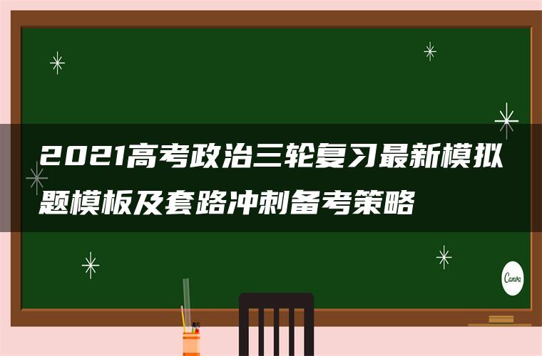 2021高考政治三轮复习最新模拟题模板及套路冲刺备考策略