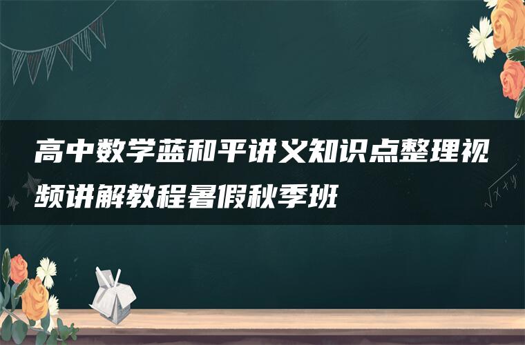 高中数学蓝和平讲义知识点整理视频讲解教程暑假秋季班