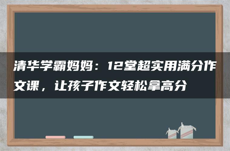 清华学霸妈妈：12堂超实用满分作文课，让孩子作文轻松拿高分