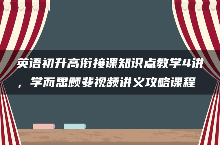 英语初升高衔接课知识点教学4讲，学而思顾斐视频讲义攻略课程