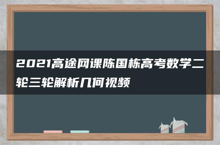 2021高途网课陈国栋高考数学二轮三轮解析几何视频