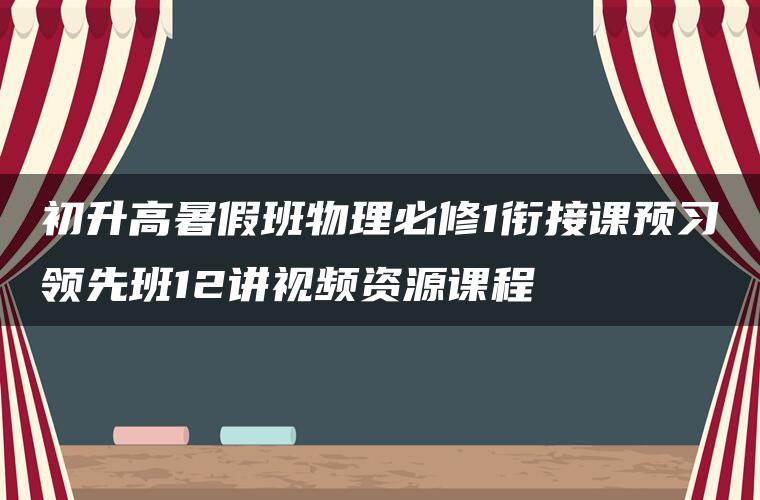 初升高暑假班物理必修1衔接课预习领先班12讲视频资源课程