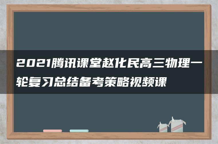 2021腾讯课堂赵化民高三物理一轮复习总结备考策略视频课