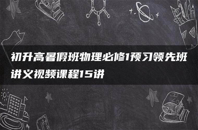 初升高暑假班物理必修1预习领先班讲义视频课程15讲