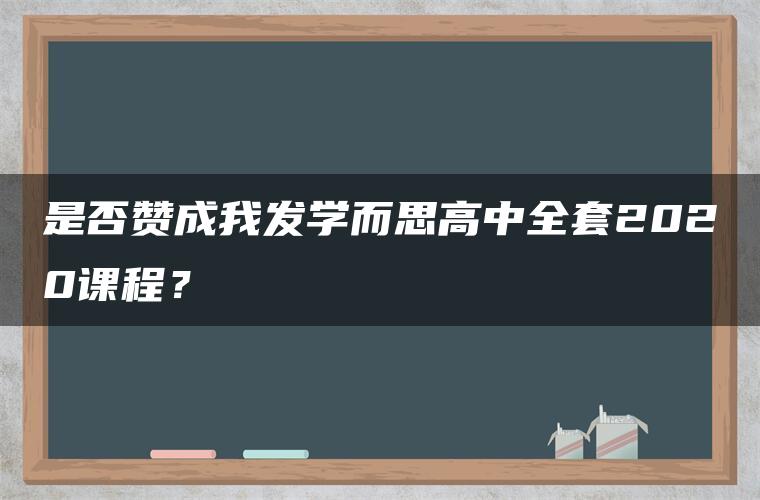 是否赞成我发学而思高中全套2020课程？