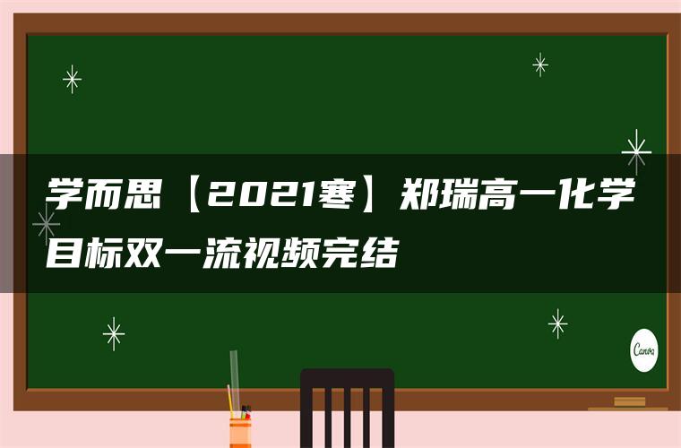 学而思【2021寒】郑瑞高一化学目标双一流视频完结