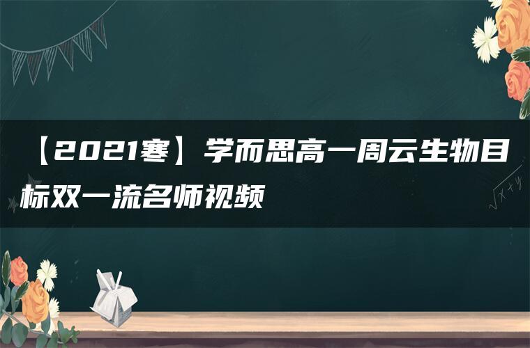 【2021寒】学而思高一周云生物目标双一流名师视频