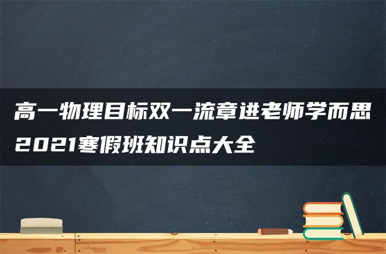 高一物理目标双一流章进老师学而思2021寒假班知识点大全