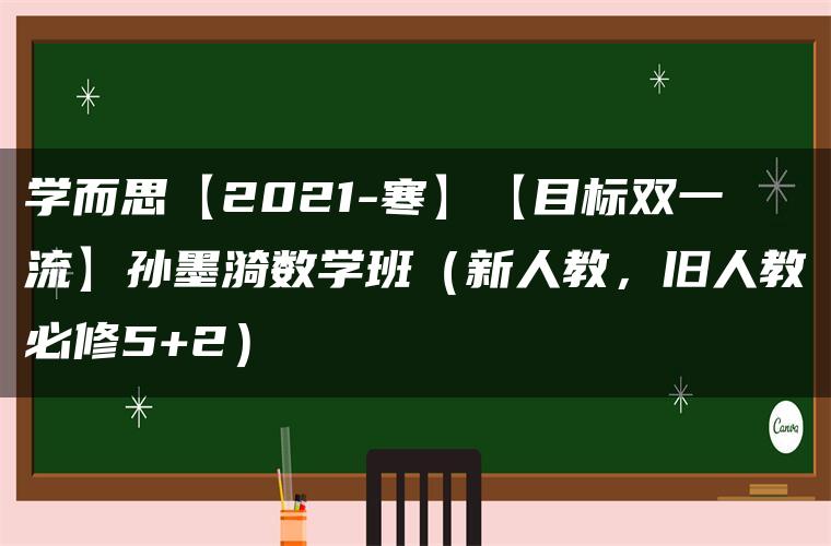 学而思【2021-寒】【目标双一流】孙墨漪数学班（新人教，旧人教必修5+2）