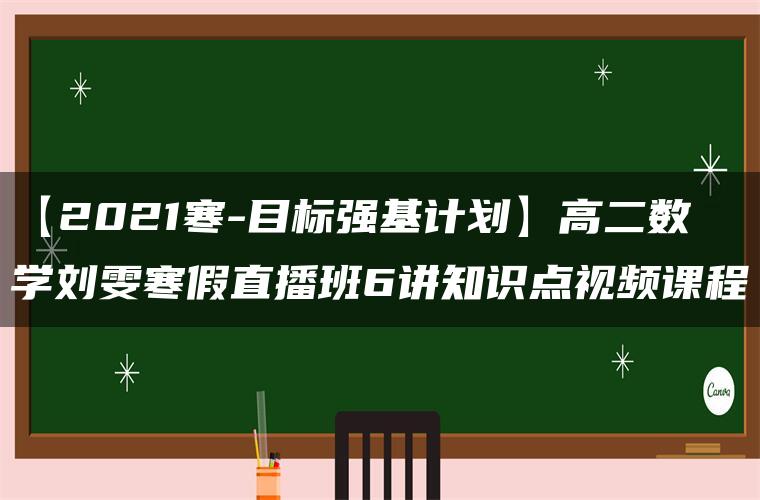 【2021寒-目标强基计划】高二数学刘雯寒假直播班6讲知识点视频课程