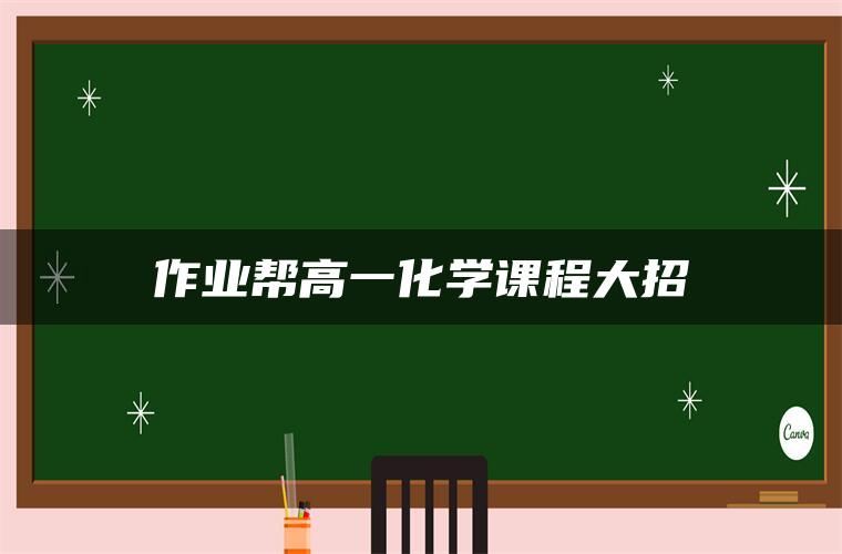 作业帮高一化学课程大招