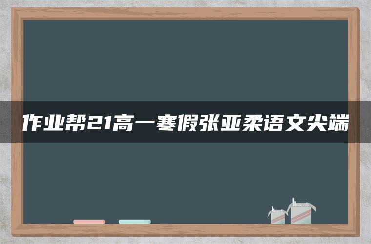 作业帮21高一寒假张亚柔语文尖端