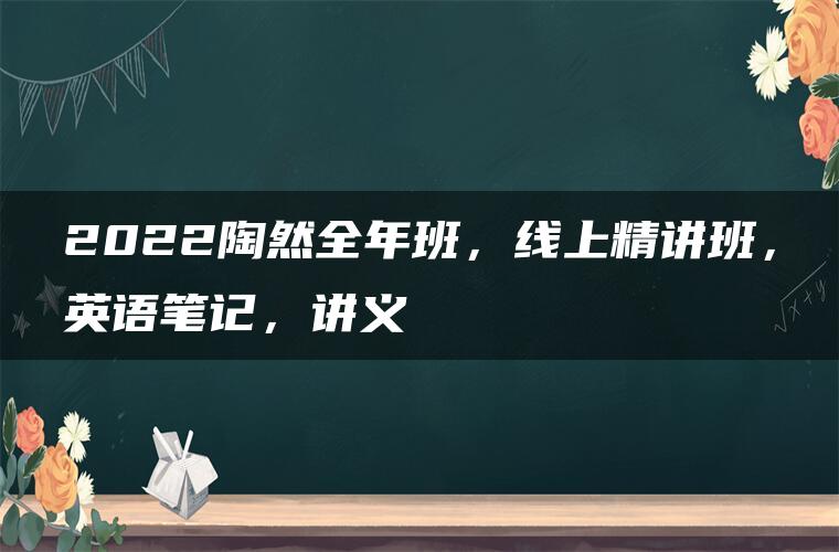 2022陶然全年班，线上精讲班，英语笔记，讲义