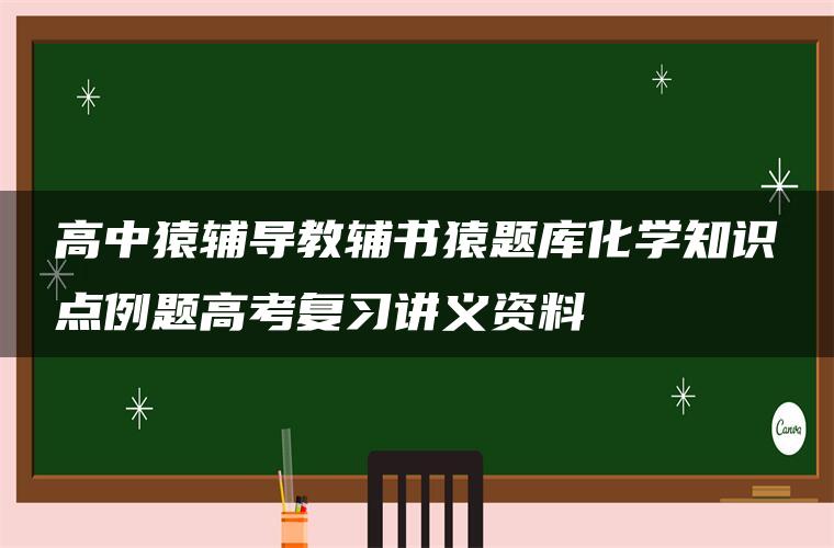 高中猿辅导教辅书猿题库化学知识点例题高考复习讲义资料