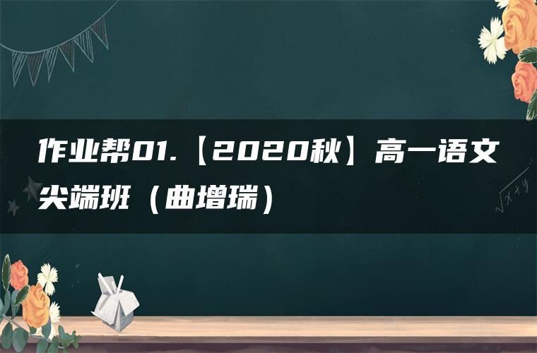 作业帮01.【2020秋】高一语文尖端班（曲增瑞）