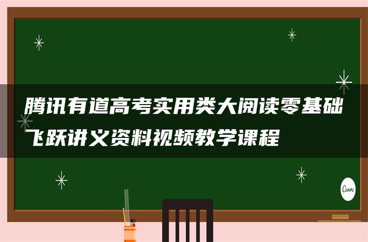 腾讯有道高考实用类大阅读零基础飞跃讲义资料视频教学课程