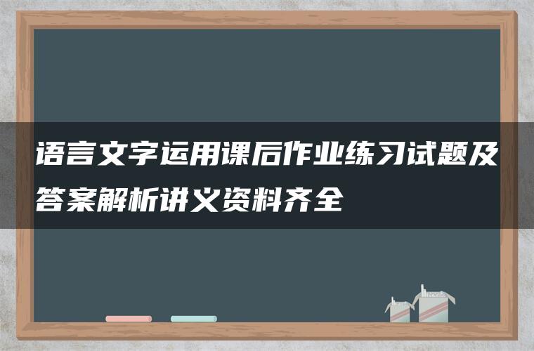 语言文字运用课后作业练习试题及答案解析讲义资料齐全