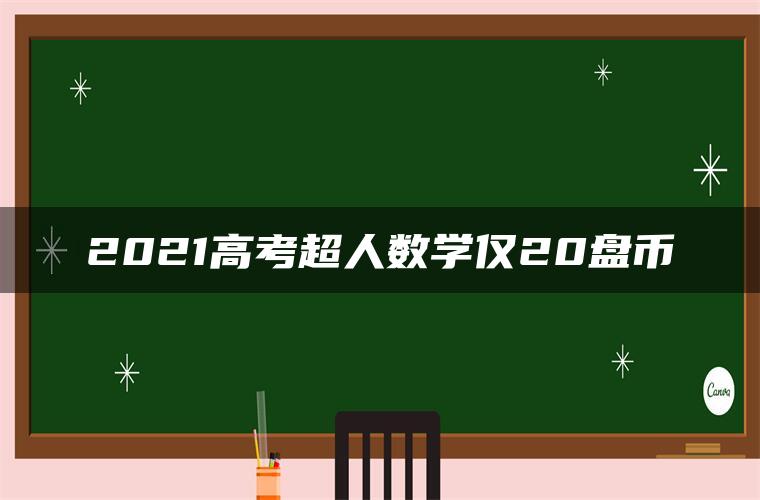 2021高考超人数学仅20盘币