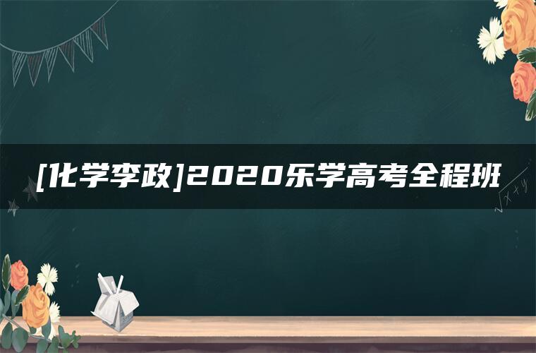 [化学李政]2020乐学高考全程班