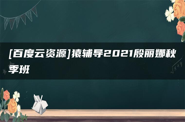 [百度云资源]猿辅导2021殷丽娜秋季班