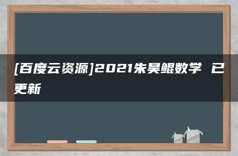 [百度云资源]2021朱昊鲲数学 已更新