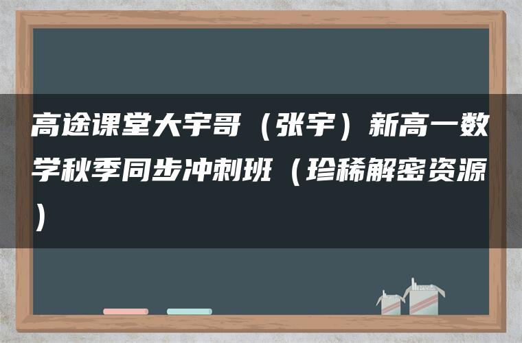 高途课堂大宇哥（张宇）新高一数学秋季同步冲刺班（珍稀解密资源）