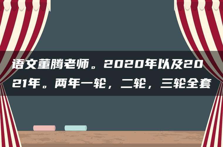 语文董腾老师。2020年以及2021年。两年一轮，二轮，三轮全套