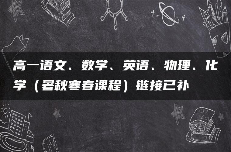 高一语文、数学、英语、物理、化学（暑秋寒春课程）链接已补