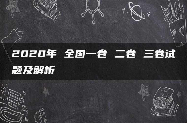 2020年 全国一卷 二卷 三卷试题及解析