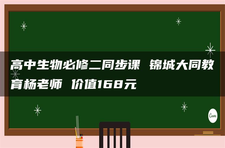 高中生物必修二同步课 锦城大同教育杨老师 价值168元