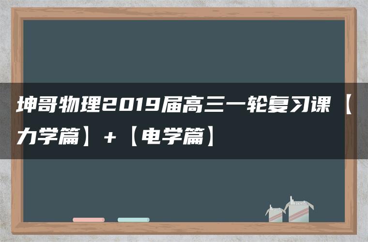 坤哥物理2019届高三一轮复习课【力学篇】+【电学篇】