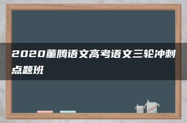 2020董腾语文高考语文三轮冲刺点题班