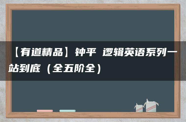 【有道精品】钟平★逻辑英语系列一站到底（全五阶全）