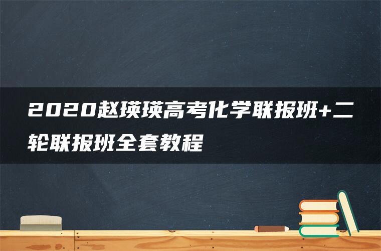 2020赵瑛瑛高考化学联报班+二轮联报班全套教程