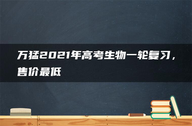 万猛2021年高考生物一轮复习，售价最低