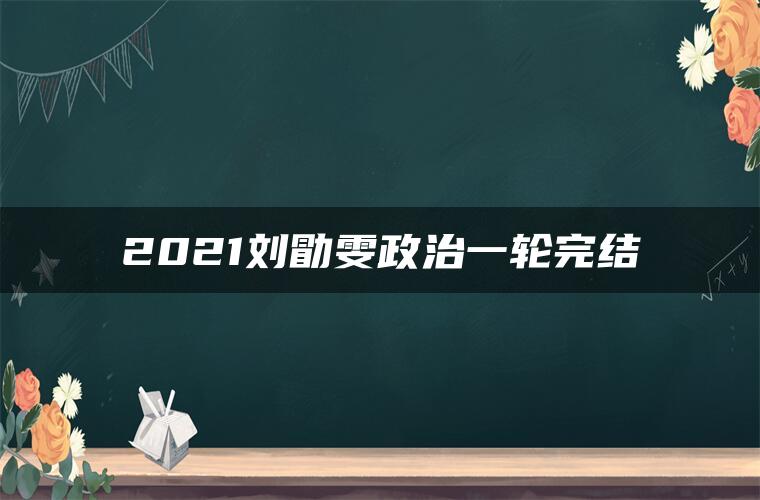 2021刘勖雯政治一轮完结