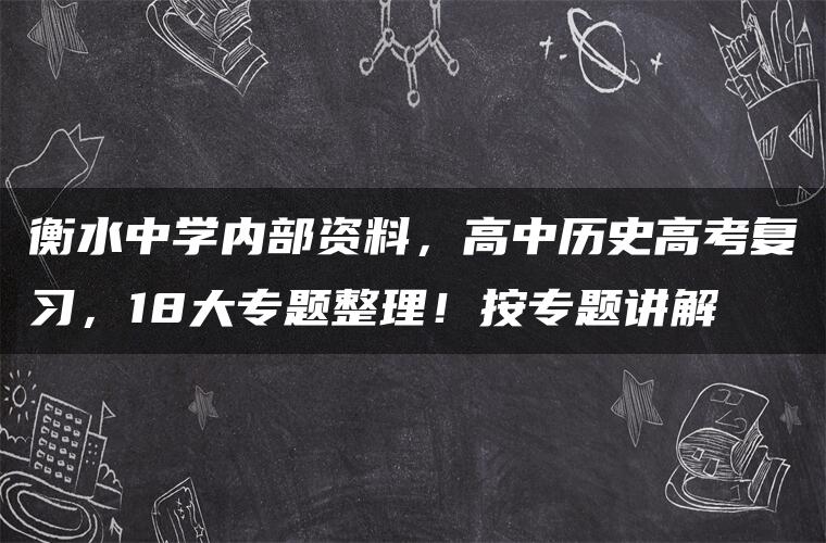 衡水中学内部资料，高中历史高考复习，18大专题整理！按专题讲解