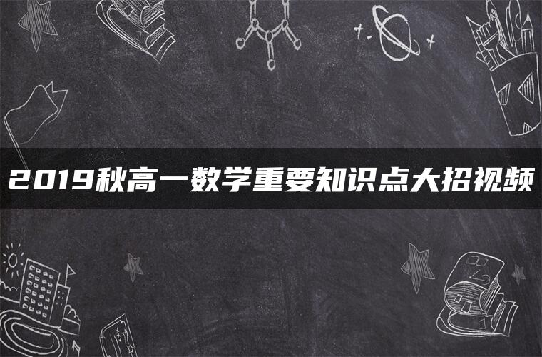 2019秋高一数学重要知识点大招视频