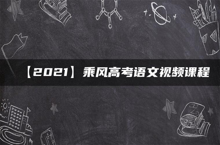 【2021】乘风高考语文视频课程