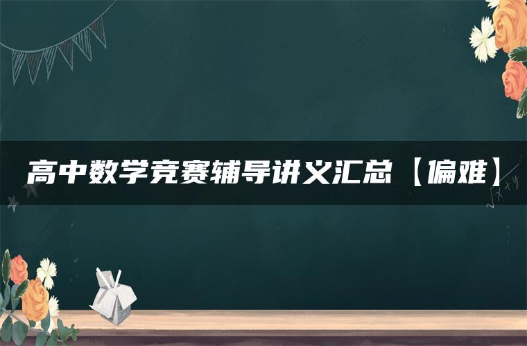 高中数学竞赛辅导讲义汇总【偏难】