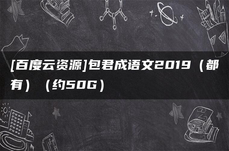 [百度云资源]包君成语文2019（都有）（约50G）