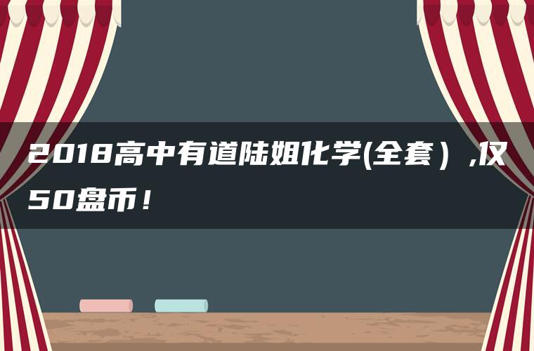 2018高中有道陆姐化学(全套）,仅50盘币！