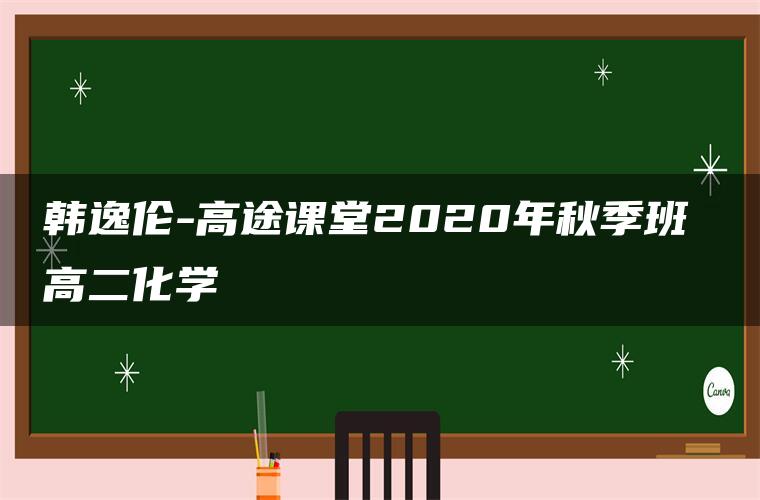 韩逸伦-高途课堂2020年秋季班 高二化学