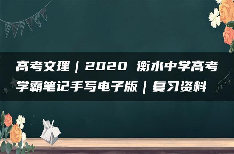 高考文理｜2020 衡水中学高考学霸笔记手写电子版｜复习资料