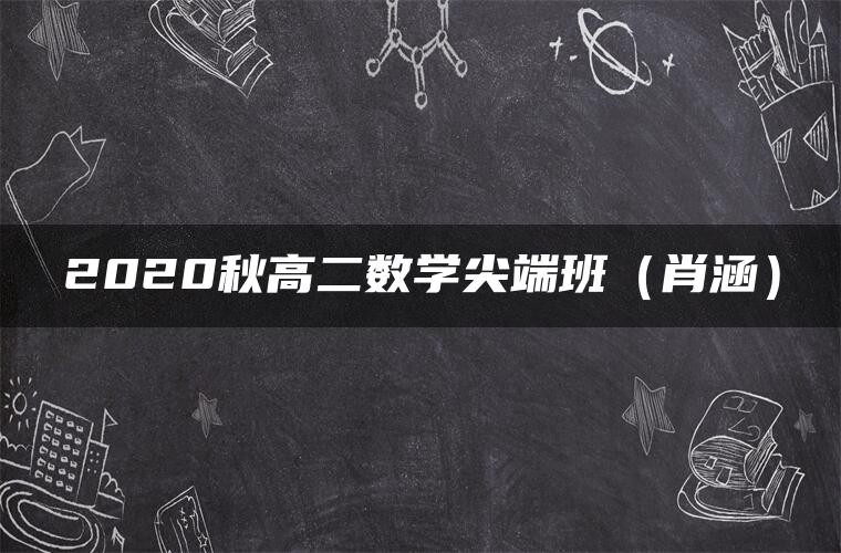 2020秋高二数学尖端班（肖涵）