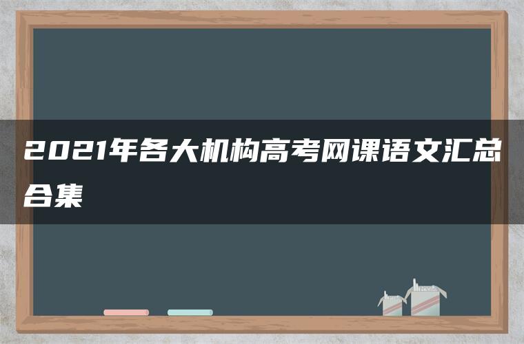 2021年各大机构高考网课语文汇总合集